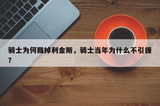 骑士为何裁掉利金斯，骑士当年为什么不引援？