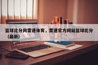 篮球比分网雷速体育，雷速官方网站篮球比分（最新）