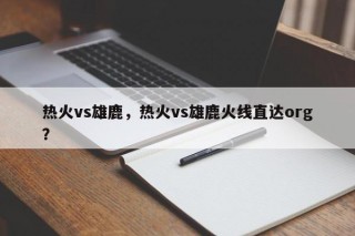 热火vs雄鹿，热火vs雄鹿火线直达org？