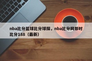 nba比分篮球比分球探，nba比分网即时比分188（最新）