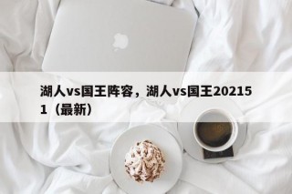 湖人vs国王阵容，湖人vs国王202151（最新）