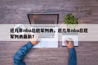 近几年nba总冠军列表，近几年nba总冠军列表最新？