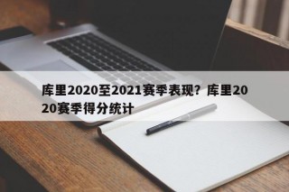 库里2020至2021赛季表现？库里2020赛季得分统计