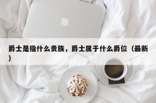 爵士是指什么贵族，爵士属于什么爵位（最新）