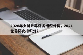 2026年女排世界杯各组积分榜，2021世界杯女排积分？