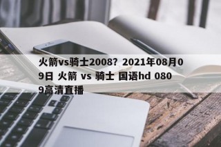 火箭vs骑士2008？2021年08月09日 火箭 vs 骑士 国语hd 0809高清直播