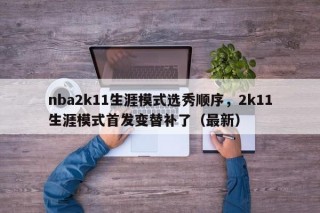 nba2k11生涯模式选秀顺序，2k11生涯模式首发变替补了（最新）