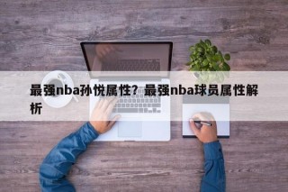 最强nba孙悦属性？最强nba球员属性解析