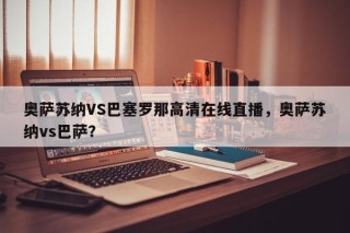 奥萨苏纳VS巴塞罗那高清在线直播，奥萨苏纳vs巴萨？