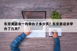 东京奥运会一共举办了多少天？东京奥运会举办了几天?