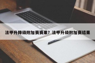 法甲升降级附加赛赛果？法甲升级附加赛结果