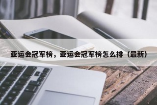 亚运会冠军榜，亚运会冠军榜怎么排（最新）