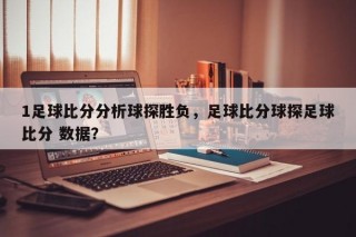 1足球比分分析球探胜负，足球比分球探足球比分 数据？