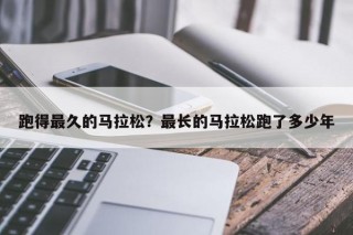 跑得最久的马拉松？最长的马拉松跑了多少年