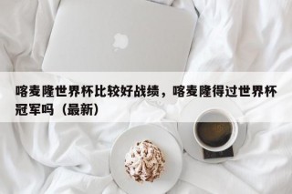 喀麦隆世界杯比较好战绩，喀麦隆得过世界杯冠军吗（最新）