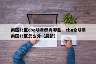 南区北区cba明星都有哪些，cba全明星南区北区怎么分（最新）