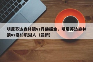 明尼苏达森林狼vs丹佛掘金，明尼苏达森林狼vs洛杉矶湖人（最新）