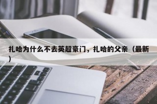 扎哈为什么不去英超豪门，扎哈的父亲（最新）
