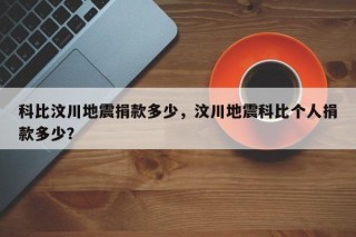 科比汶川地震捐款多少，汶川地震科比个人捐款多少？