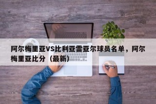 阿尔梅里亚VS比利亚雷亚尔球员名单，阿尔梅里亚比分（最新）