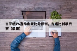 吉罗纳VS塞维利亚比分预测，吉诺比利季后赛（最新）