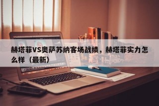 赫塔菲VS奥萨苏纳客场战绩，赫塔菲实力怎么样（最新）