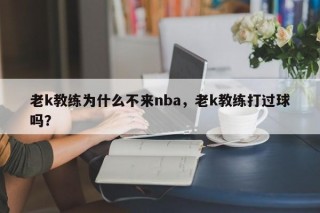 老k教练为什么不来nba，老k教练打过球吗？