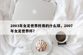 2003年女足世界杯用的什么球，2007年女足世界杯？