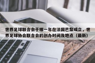 世界足球联合会于哪一年在法国巴黎成立，世界足球协会联合会的创办时间及地点（最新）