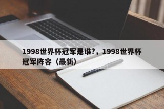 1998世界杯冠军是谁?，1998世界杯冠军阵容（最新）