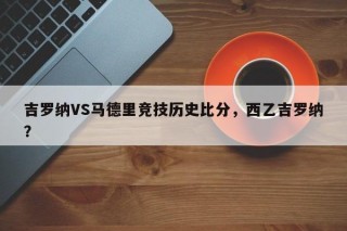 吉罗纳VS马德里竞技历史比分，西乙吉罗纳？