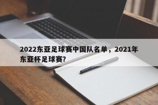 2022东亚足球赛中国队名单，2021年东亚杯足球赛？