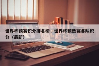 世界杯预赛积分排名榜，世界杯预选赛各队积分（最新）