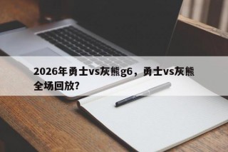 2026年勇士vs灰熊g6，勇士vs灰熊全场回放？