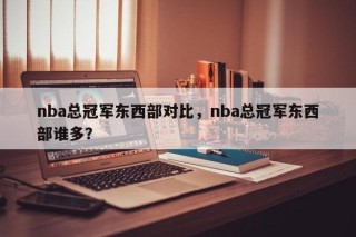 nba总冠军东西部对比，nba总冠军东西部谁多？
