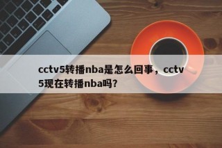 cctv5转播nba是怎么回事，cctv5现在转播nba吗？