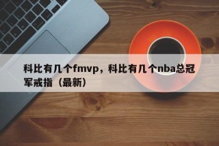科比有几个fmvp，科比有几个nba总冠军戒指（最新）