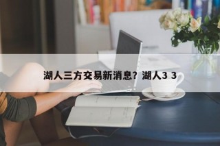 湖人三方交易新消息？湖人3 3