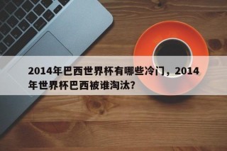 2014年巴西世界杯有哪些冷门，2014年世界杯巴西被谁淘汰？