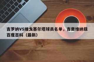 吉罗纳VS维戈塞尔塔球员名单，吉奥维纳兹百度百科（最新）