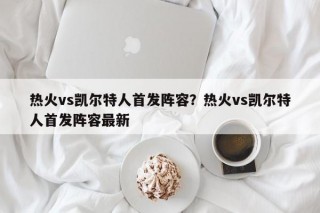 热火vs凯尔特人首发阵容？热火vs凯尔特人首发阵容最新