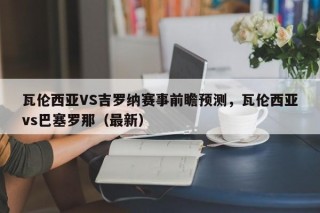 瓦伦西亚VS吉罗纳赛事前瞻预测，瓦伦西亚vs巴塞罗那（最新）