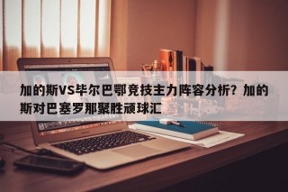加的斯VS毕尔巴鄂竞技主力阵容分析？加的斯对巴塞罗那聚胜顽球汇