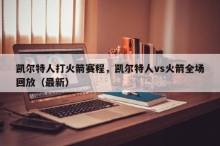 凯尔特人打火箭赛程，凯尔特人vs火箭全场回放（最新）