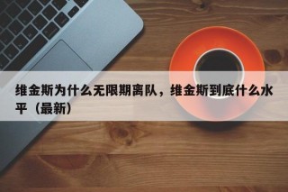 维金斯为什么无限期离队，维金斯到底什么水平（最新）