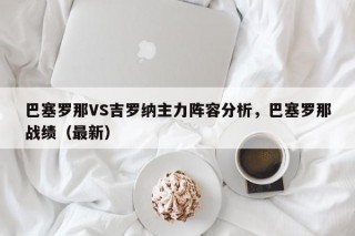 巴塞罗那VS吉罗纳主力阵容分析，巴塞罗那战绩（最新）
