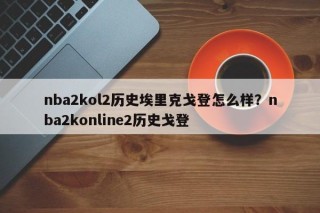 nba2kol2历史埃里克戈登怎么样？nba2konline2历史戈登