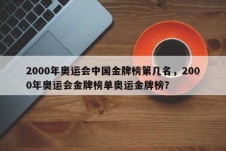 2000年奥运会中国金牌榜第几名，2000年奥运会金牌榜单奥运金牌榜？