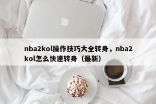 nba2kol操作技巧大全转身，nba2kol怎么快速转身（最新）