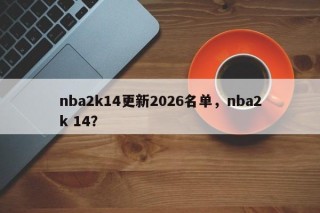 nba2k14更新2026名单，nba2k 14？